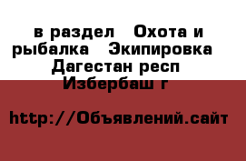  в раздел : Охота и рыбалка » Экипировка . Дагестан респ.,Избербаш г.